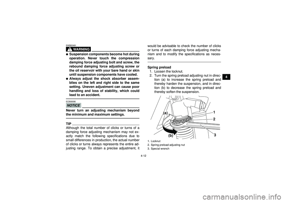 YAMAHA YFZ450R 2012  Owners Manual 4-12
4
WARNING
EWB02491Suspension components become hot during
operation. Never touch the compression
damping force adjusting bolt and screw, the
rebound damping force adjusting screw or
the oil rese