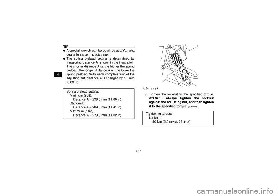 YAMAHA YFZ450R 2012  Owners Manual 4-13
4
TIPA special wrench can be obtained at a Yamaha
dealer to make this adjustment.The spring preload setting is determined by
measuring distance A, shown in the illustration.
The shorter distanc