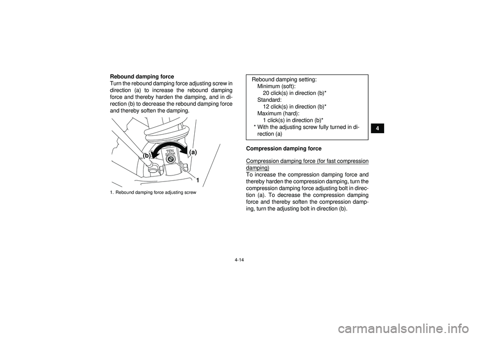 YAMAHA YFZ450R 2012 Owners Guide 4-14
4
Rebound damping force
Turn the rebound damping force adjusting screw in
direction (a) to increase the rebound damping
force and thereby harden the damping, and in di-
rection (b) to decrease th