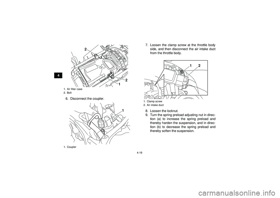 YAMAHA YFZ450R 2012 Service Manual 4-19
46. Disconnect the coupler. 7. Loosen the clamp screw at the throttle body
side, and then disconnect the air intake duct
from the throttle body.
8. Loosen the locknut.
9. Turn the spring preload 