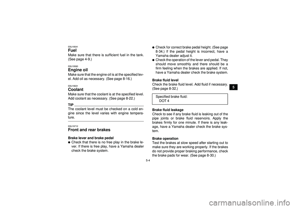 YAMAHA YFZ450R 2012  Owners Manual 5-4
5
EBU19541Fuel Make sure that there is sufficient fuel in the tank.
(See page 4-9.)EBU19560Engine oil Make sure that the engine oil is at the specified lev-
el. Add oil as necessary. (See page 8-1