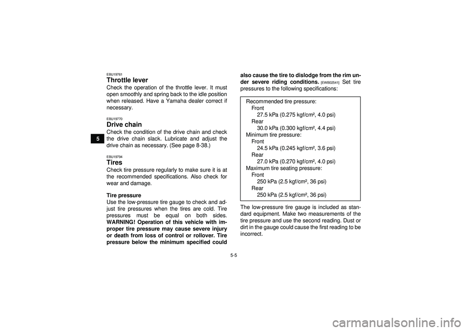 YAMAHA YFZ450R 2012 Workshop Manual 5-5
5
EBU19761Throttle lever Check the operation of the throttle lever. It must
open smoothly and spring back to the idle position
when released. Have a Yamaha dealer correct if
necessary.EBU19770Driv