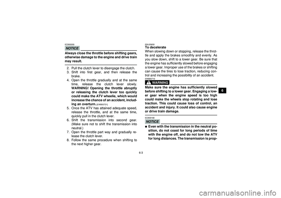 YAMAHA YFZ450R 2012 Workshop Manual 6-3
6
NOTICEECB00200Always close the throttle before shifting gears,
otherwise damage to the engine and drive train
may result.2. Pull the clutch lever to disengage the clutch.
3. Shift into first gea