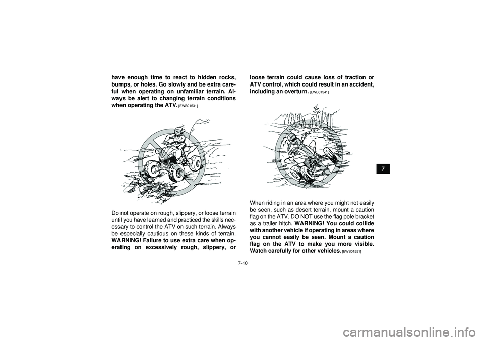 YAMAHA YFZ450R 2012 Manual PDF 7-10
7
have enough time to react to hidden rocks,
bumps, or holes. Go slowly and be extra care-
ful when operating on unfamiliar terrain. Al-
ways be alert to changing terrain conditions
when operatin