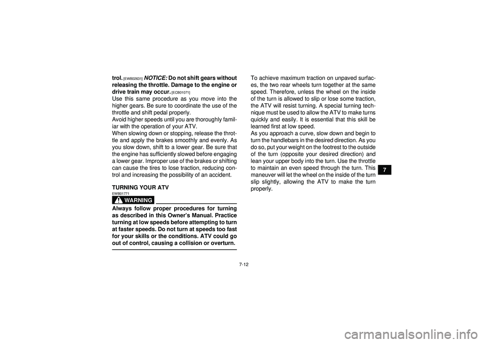 YAMAHA YFZ450R 2012  Owners Manual 7-12
7
trol.
 [EWB02631]
 
NOTICE:  Do not shift gears without
releasing the throttle. Damage to the engine or
drive train may occur.
 [ECB01071]
Use this same procedure as you move into the
higher ge