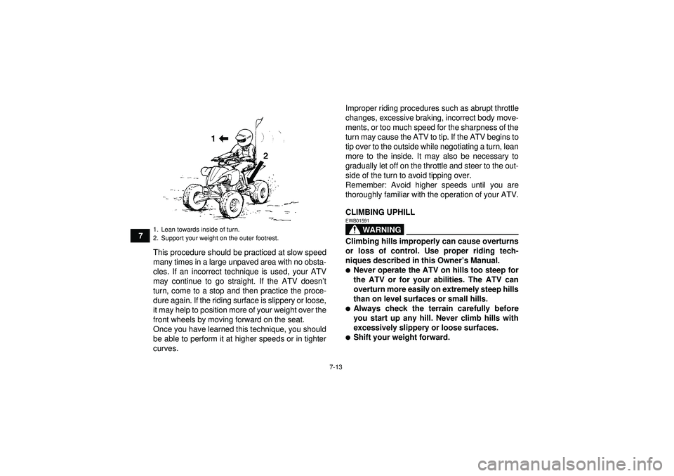 YAMAHA YFZ450R 2012  Owners Manual 7-13
7This procedure should be practiced at slow speed
many times in a large unpaved area with no obsta-
cles. If an incorrect technique is used, your ATV
may continue to go straight. If the ATV doesn