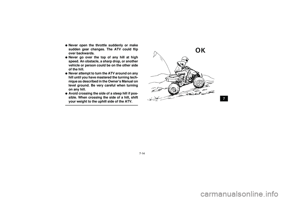 YAMAHA YFZ450R 2012  Owners Manual 7-14
7
Never open the throttle suddenly or make
sudden gear changes. The ATV could flip
over backwards.Never go over the top of any hill at high
speed. An obstacle, a sharp drop, or another
vehicle 