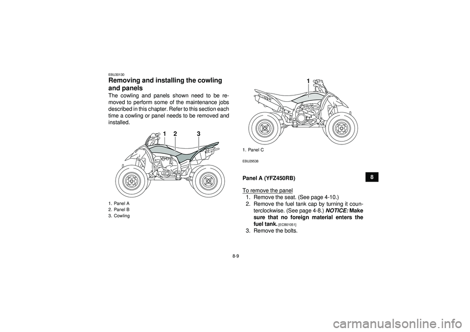 YAMAHA YFZ450R 2012  Owners Manual 8-9
8
EBU30130Removing and installing the cowling 
and panels The cowling and panels shown need to be re-
moved to perform some of the maintenance jobs
described in this chapter. Refer to this section