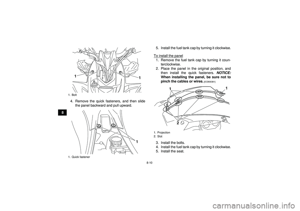 YAMAHA YFZ450R 2012  Owners Manual 8-10
84. Remove the quick fasteners, and then slide
the panel backward and pull upward. 5. Install the fuel tank cap by turning it clockwise.
To install the panel
1. Remove the fuel tank cap by turnin
