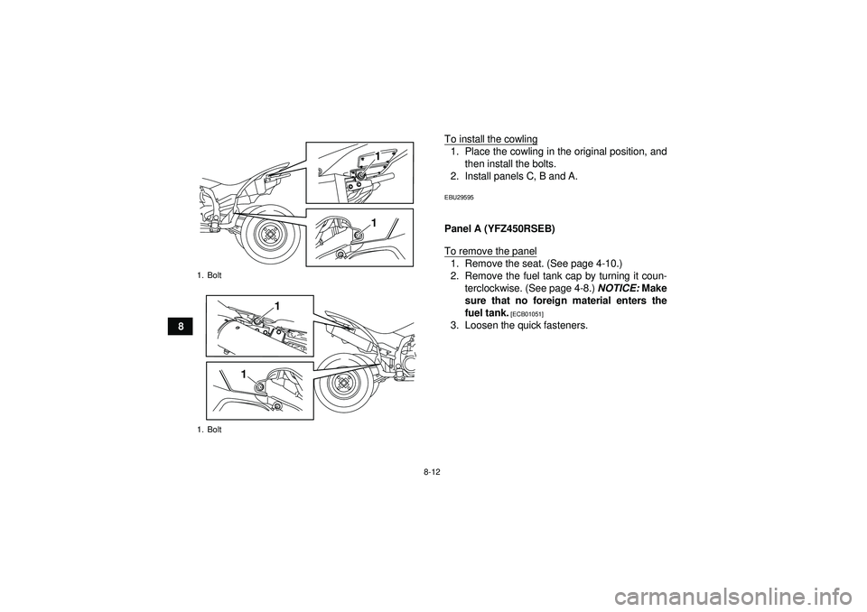 YAMAHA YFZ450R 2012  Owners Manual 8-12
8To install the cowling
1. Place the cowling in the original position, and
then install the bolts.
2. Install panels C, B and A.EBU29595Panel A (YFZ450RSEB)
To remove the panel1. Remove the seat.