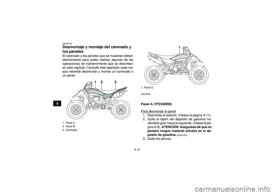 YAMAHA YFZ450R 2012  Manuale de Empleo (in Spanish) 8-12
8
SBU30130Desmontaje y montaje del carenado y 
los paneles El carenado y los paneles que se muestran deben
desmontarse para poder realizar algunas de las
operaciones de mantenimiento que se descr