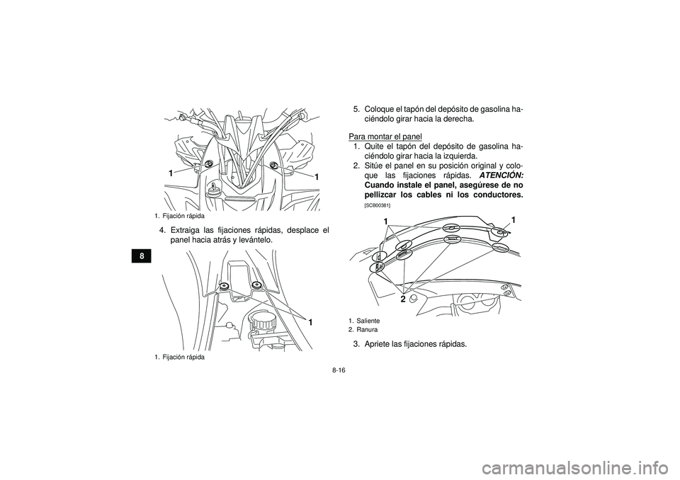 YAMAHA YFZ450R 2012  Manuale de Empleo (in Spanish) 8-16
84. Extraiga las fijaciones r
ápidas, desplace el
panel hacia atr ás y lev ántelo. 5. Coloque el tapó
n del depósito de gasolina ha-
ci éndolo girar hacia la derecha.
Para montar el panel
1