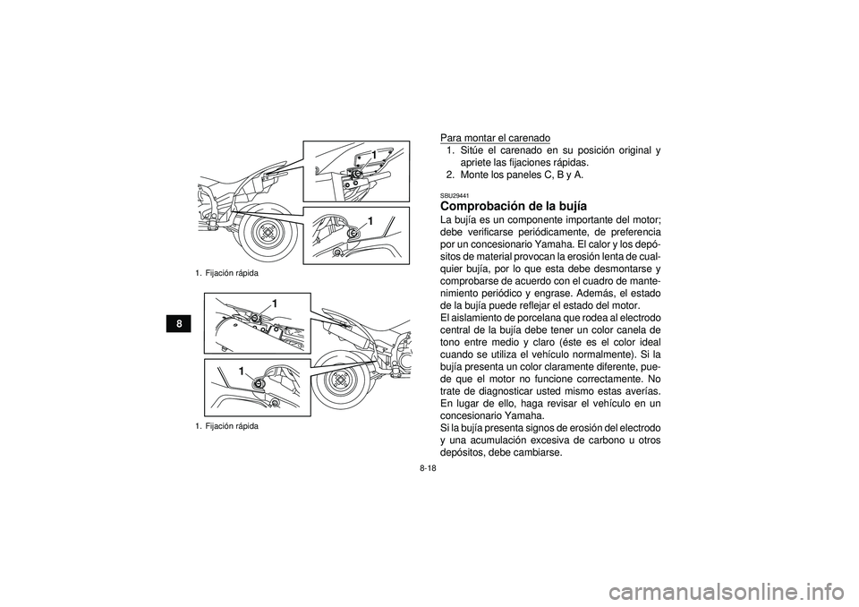 YAMAHA YFZ450R 2012  Manuale de Empleo (in Spanish) 8-18
8Para montar el carenado
1. Sit
úe el carenado en su posici ón original y
apriete las fijaciones r ápidas.
2. Monte los paneles C, B y A.SBU29441Comprobaci ón de la buj ía La buj ía es un c