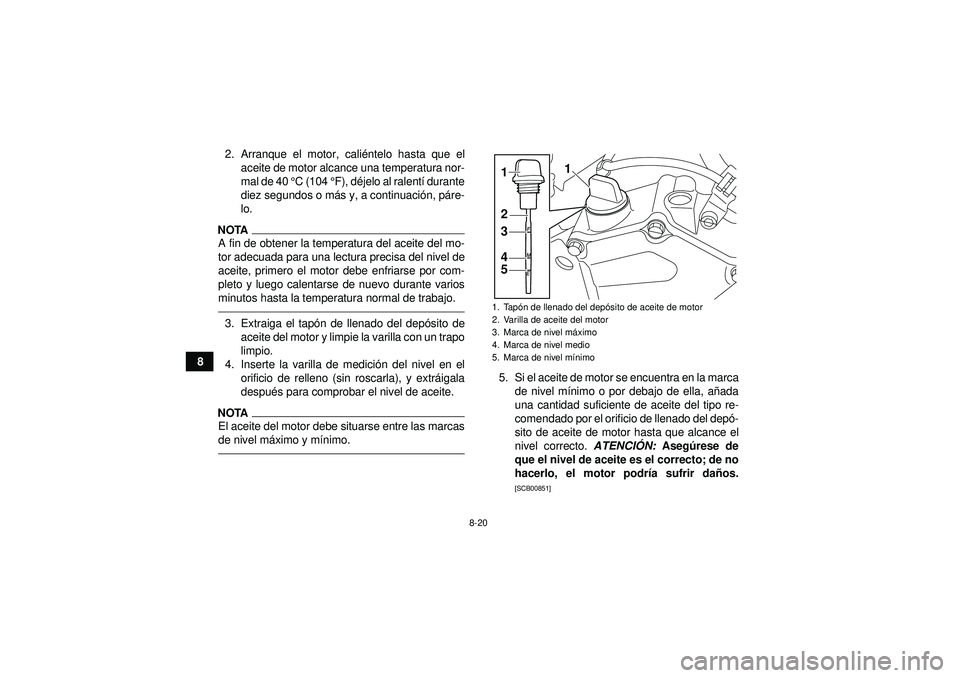 YAMAHA YFZ450R 2012  Manuale de Empleo (in Spanish) 8-20
82. Arranque el motor, cali
éntelo hasta que el
aceite de motor alcance una temperatura nor-
mal de 40 ° C (104 °F), déjelo al ralent í durante
diez segundos o m ás y, a continuació n, pá