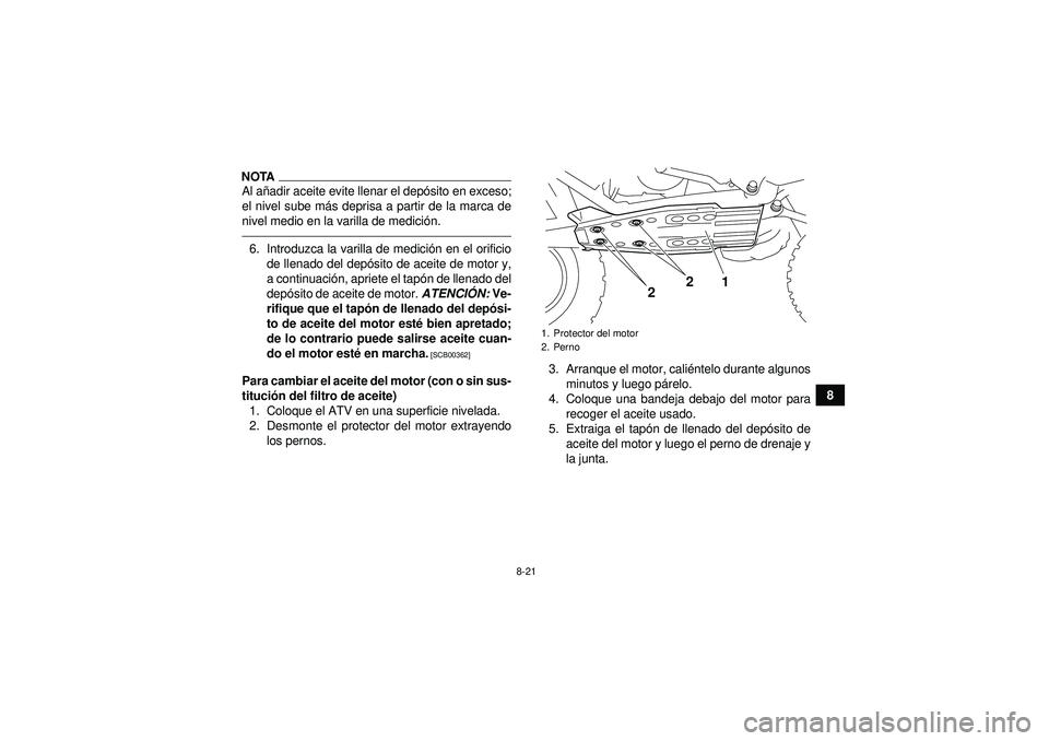 YAMAHA YFZ450R 2012  Manuale de Empleo (in Spanish) 8-21
8
NOTAAl añadir aceite evite llenar el dep ósito en exceso;
el nivel sube m ás deprisa a partir de la marca de
nivel medio en la varilla de medici ón.6. Introduzca la varilla de medici ón en