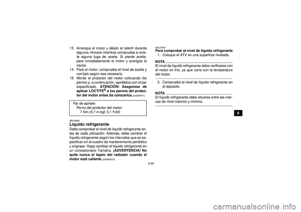 YAMAHA YFZ450R 2012  Manuale de Empleo (in Spanish) 8-25
8
13. Arranque el motor y d
éjelo al ralent í durante
algunos minutos mientras comprueba si exis-
te alguna fuga de aceite. Si pierde aceite,
pare inmediatamente el motor y averig üe la
causa.