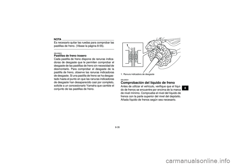 YAMAHA YFZ450R 2012  Manuale de Empleo (in Spanish) 8-35
8
NOTAEs necesario quitar las ruedas para comprobar las
pastillas de freno. (Véase la p ágina 8-55).SBU29831Pastillas de freno trasero
Cada pastilla de freno dispone de ranuras indica-
doras de