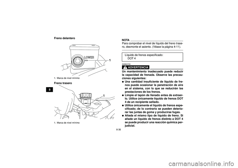 YAMAHA YFZ450R 2012  Manuale de Empleo (in Spanish) 8-36
8Freno delantero
Freno trasero
NOTAPara comprobar el nivel de lí
quido del freno trase-
ro, desmonte el asiento. (V éase la p ágina 4-11).
ADVERTENCIA
SWB02720Un mantenimiento inadecuado puede