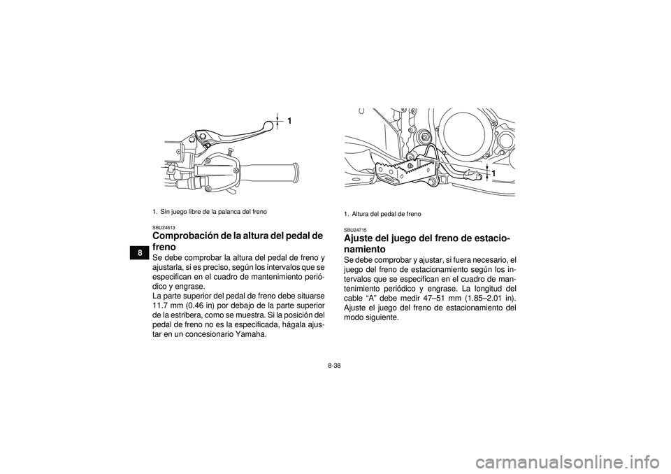 YAMAHA YFZ450R 2012  Manuale de Empleo (in Spanish) 8-38
8
SBU24613Comprobación de la altura del pedal de 
freno Se debe comprobar la altura del pedal de freno y
ajustarla, si es preciso, seg ún los intervalos que se
especifican en el cuadro de mante