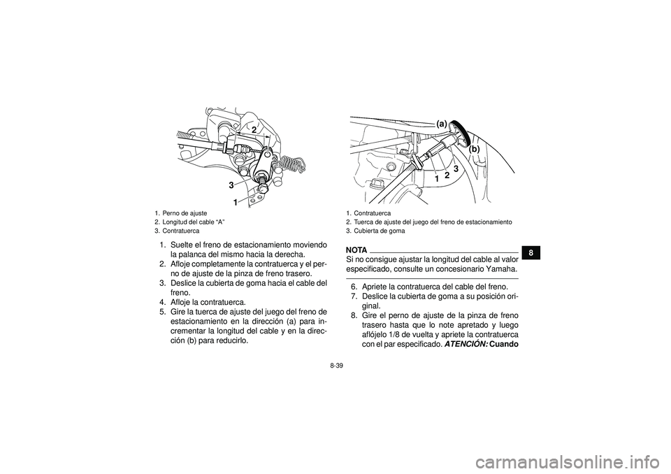 YAMAHA YFZ450R 2012  Manuale de Empleo (in Spanish) 8-39
8
1. Suelte el freno de estacionamiento moviendo
la palanca del mismo hacia la derecha.
2. Afloje completamente la contratuerca y el per- no de ajuste de la pinza de freno trasero.
3. Deslice la 