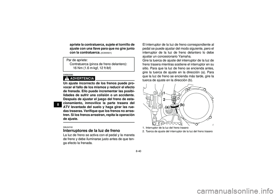 YAMAHA YFZ450R 2012  Manuale de Empleo (in Spanish) 8-40
8apriete la contratuerca, sujete el tornillo de
ajuste con una llave para que no gire junto
con la contratuerca.
 [SCB00521]
ADVERTENCIA
SWB02090Un ajuste incorrecto de los frenos puede pro-
voca