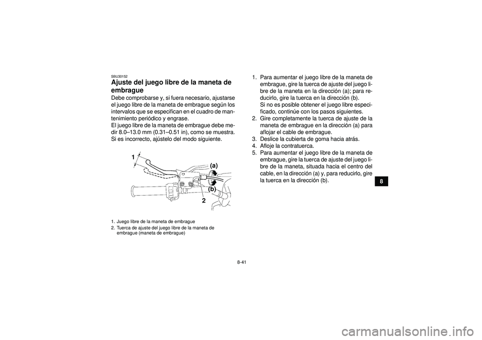 YAMAHA YFZ450R 2012 Manuale de Empleo (in Spanish) 8-41
8
SBU30152Ajuste del juego libre de la maneta de
embrague Debe comprobarse y, si fuera necesario, ajustarse
el juego libre de la maneta de embrague según los
intervalos que se especifican en el YAMAHA YFZ450R 2012 Manuale de Empleo (in Spanish) 8-41
8
SBU30152Ajuste del juego libre de la maneta de
embrague Debe comprobarse y, si fuera necesario, ajustarse
el juego libre de la maneta de embrague según los
intervalos que se especifican en el