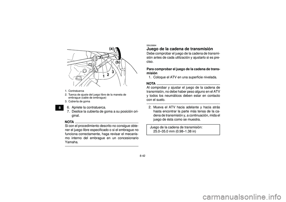 YAMAHA YFZ450R 2012 Manuale de Empleo (in Spanish) 8-42
86. Apriete la contratuerca.
7. Deslice la cubierta de goma a su posici
ón ori-
ginal.
NOTASi con el procedimiento descrito no consigue obte-
ner el juego libre especificado o si el embrague no
YAMAHA YFZ450R 2012 Manuale de Empleo (in Spanish) 8-42
86. Apriete la contratuerca.
7. Deslice la cubierta de goma a su posici
ón ori-
ginal.
NOTASi con el procedimiento descrito no consigue obte-
ner el juego libre especificado o si el embrague no