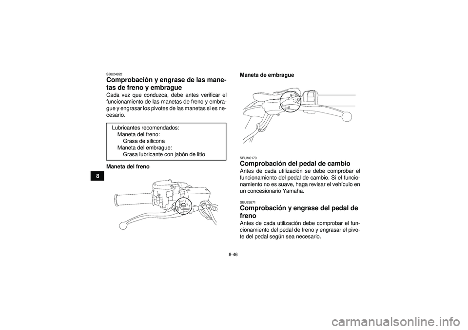 YAMAHA YFZ450R 2012 Manuale de Empleo (in Spanish) 8-46
8
SBU24922Comprobación y engrase de las mane-
tas de freno y embrague Cada vez que conduzca, debe antes verificar el
funcionamiento de las manetas de freno y embra-
gue y engrasar los pivotes de YAMAHA YFZ450R 2012 Manuale de Empleo (in Spanish) 8-46
8
SBU24922Comprobación y engrase de las mane-
tas de freno y embrague Cada vez que conduzca, debe antes verificar el
funcionamiento de las manetas de freno y embra-
gue y engrasar los pivotes de