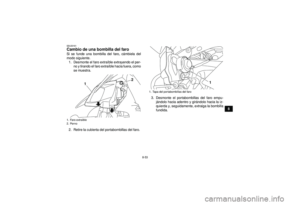 YAMAHA YFZ450R 2012 Manuale de Empleo (in Spanish) 8-53
8
SBU30161Cambio de una bombilla del faro Si se funde una bombilla del faro, cámbiela del
modo siguiente. 1. Desmonte el faro extra íble extrayendo el per-
no y tirando el faro extra íble haci YAMAHA YFZ450R 2012 Manuale de Empleo (in Spanish) 8-53
8
SBU30161Cambio de una bombilla del faro Si se funde una bombilla del faro, cámbiela del
modo siguiente. 1. Desmonte el faro extra íble extrayendo el per-
no y tirando el faro extra íble haci