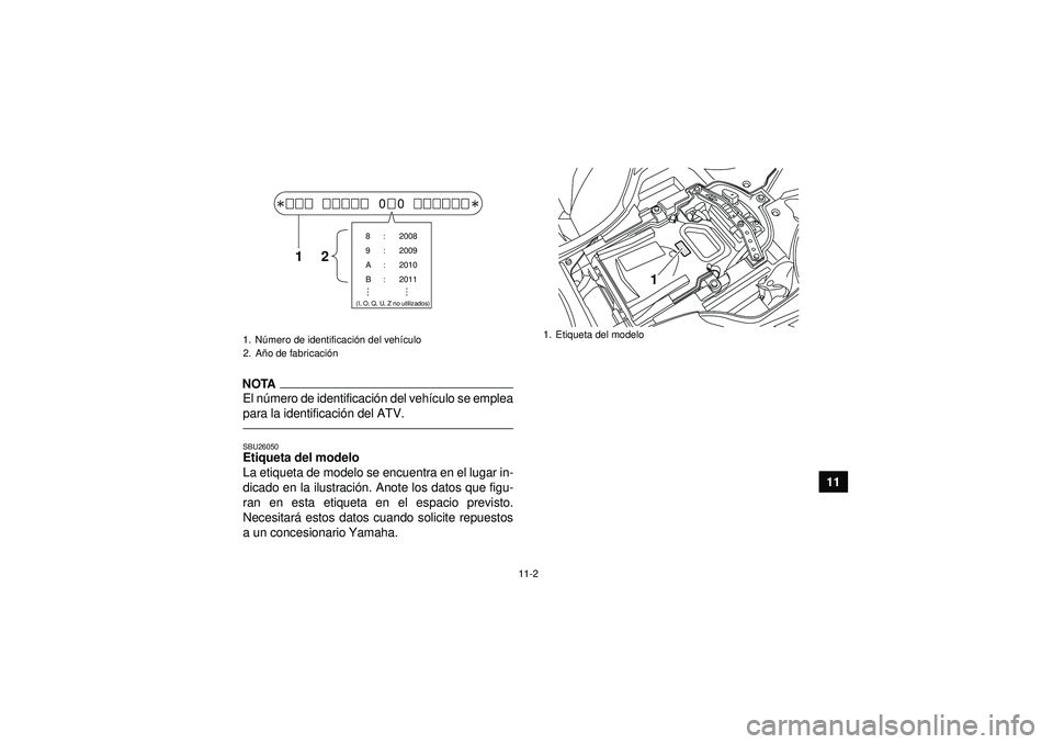 YAMAHA YFZ450R 2012 Manuale de Empleo (in Spanish) 11-2
11
NOTAEl número de identificaci ón del vehí culo se emplea
para la identificaci ón del ATV.SBU26050Etiqueta del modelo
La etiqueta de modelo se encuentra en el lugar in-
dicado en la ilustr YAMAHA YFZ450R 2012 Manuale de Empleo (in Spanish) 11-2
11
NOTAEl número de identificaci ón del vehí culo se emplea
para la identificaci ón del ATV.SBU26050Etiqueta del modelo
La etiqueta de modelo se encuentra en el lugar in-
dicado en la ilustr