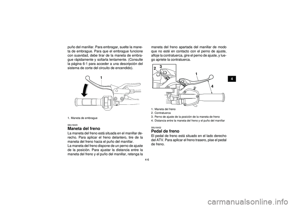 YAMAHA YFZ450R 2012  Manuale de Empleo (in Spanish) 4-6
4
pu
ño del manillar. Para embragar, suelte la mane-
ta de embrague. Para que el embrague funcione
con suavidad, debe tirar de la maneta de embra-
gue r ápidamente y soltarla lentamente. (Consul