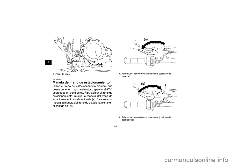 YAMAHA YFZ450R 2012  Manuale de Empleo (in Spanish) 4-7
4
SBU18520Maneta del freno de estacionamiento Utilice el freno de estacionamiento siempre que
desee poner en marcha el motor o aparcar el ATV,
sobre todo en pendientes. Para aplicar el freno de
es