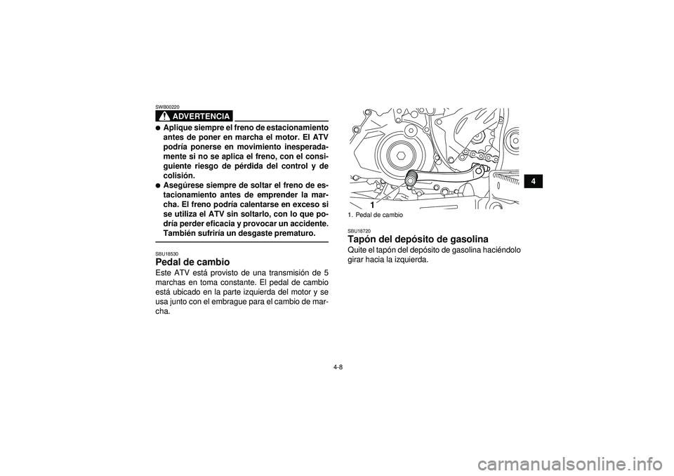 YAMAHA YFZ450R 2012  Manuale de Empleo (in Spanish) 4-8
4
ADVERTENCIA
SWB00220Aplique siempre el freno de estacionamiento
antes de poner en marcha el motor. El ATV
podría ponerse en movimiento inesperada-
mente si no se aplica el freno, con el consi-