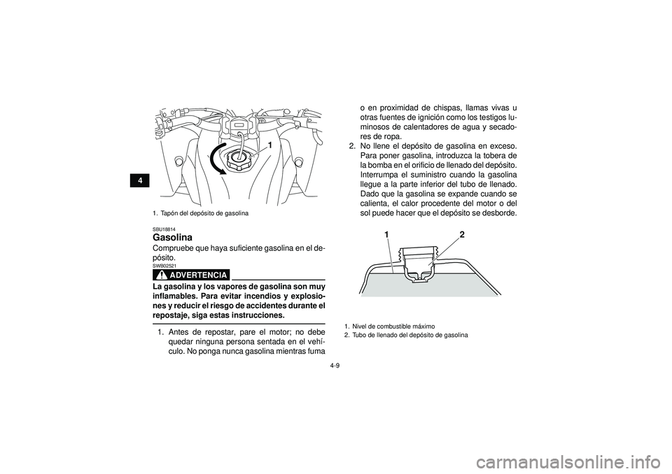 YAMAHA YFZ450R 2012  Manuale de Empleo (in Spanish) 4-9
4
SBU18814Gasolina Compruebe que haya suficiente gasolina en el de-
pó sito.
ADVERTENCIA
SWB02521La gasolina y los vapores de gasolina son muy
inflamables. Para evitar incendios y explosio-
nes y