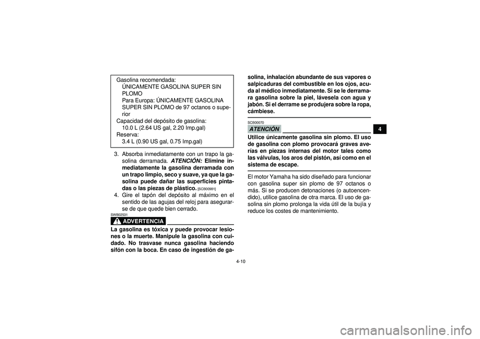 YAMAHA YFZ450R 2012  Manuale de Empleo (in Spanish) 4-10
4
3. Absorba inmediatamente con un trapo la ga- solina derramada.  ATENCIÓN:  Elimine in-
mediatamente la gasolina derramada con
un trapo limpio, seco y suave, ya que la ga-
solina puede da ñar