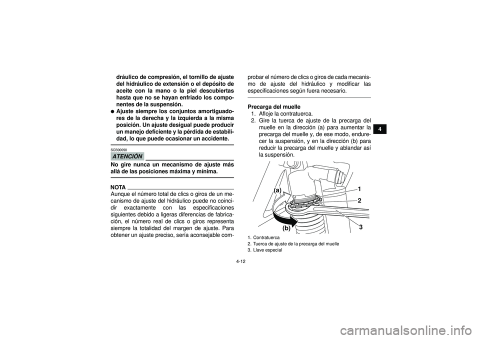 YAMAHA YFZ450R 2012  Manuale de Empleo (in Spanish) 4-12
4
dr
áulico de compresi ón, el tornillo de ajuste
del hidr áulico de extensi ón o el depó sito de
aceite con la mano o la piel descubiertas
hasta que no se hayan enfriado los compo-
nentes d