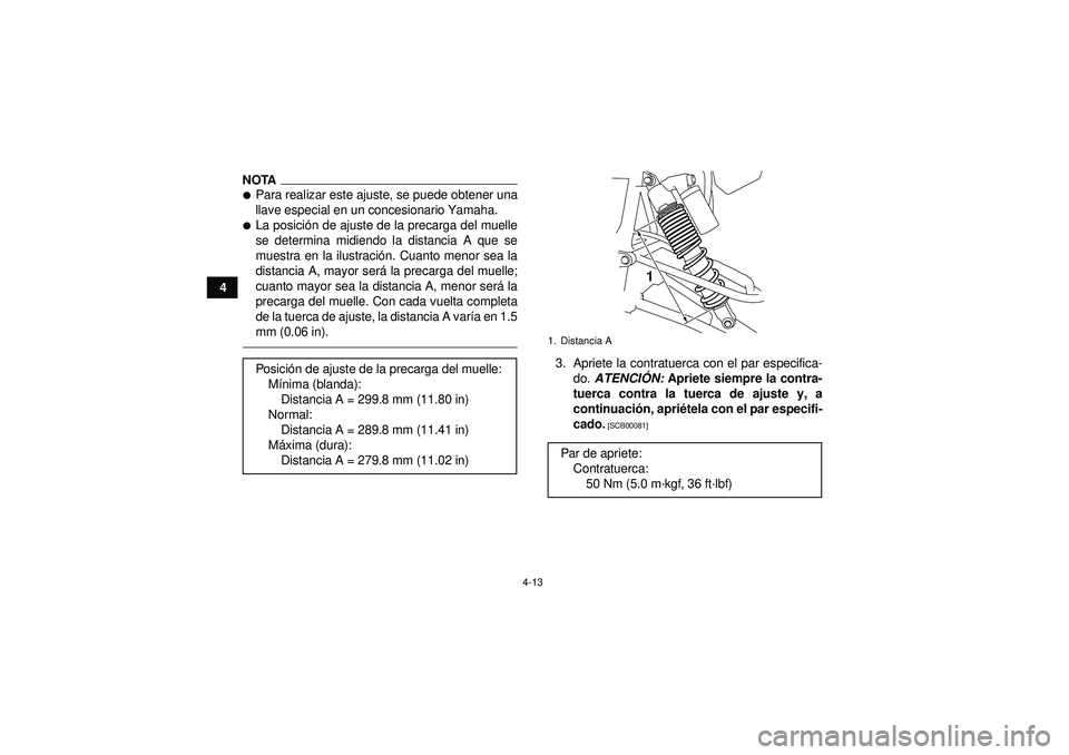 YAMAHA YFZ450R 2012  Manuale de Empleo (in Spanish) 4-13
4
NOTAPara realizar este ajuste, se puede obtener una
llave especial en un concesionario Yamaha.La posición de ajuste de la precarga del muelle
se determina midiendo la distancia A que se
mues