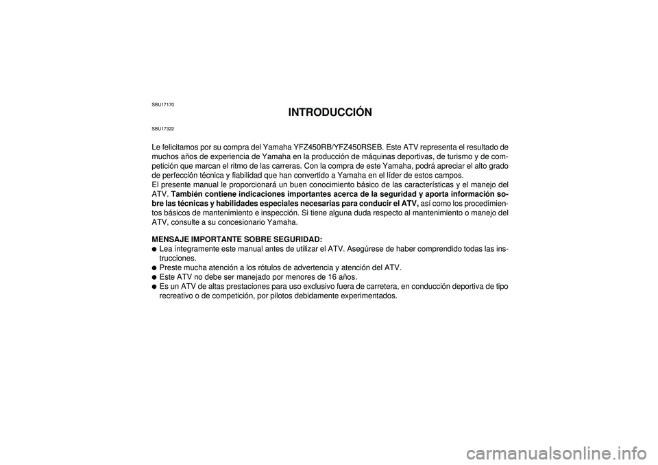 YAMAHA YFZ450R 2012  Manuale de Empleo (in Spanish) SBU17170
INTRODUCCIÓN
SBU17322Le felicitamos por su compra del Yamaha YFZ450RB/YFZ450RSEB. Este ATV representa el resultado de
muchos años de experiencia de Yamaha en la producción de máquinas dep