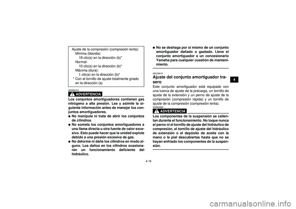 YAMAHA YFZ450R 2012  Manuale de Empleo (in Spanish) 4-16
4
ADVERTENCIA
SWB00410Los conjuntos amortiguadores contienen gas
nitrógeno a alta presi ón. Lea y asimile la si-
guiente informació n antes de manejar los con-
juntos amortiguadores.No manipu