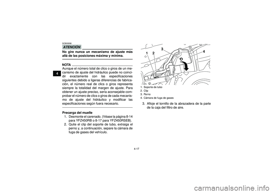 YAMAHA YFZ450R 2012  Manuale de Empleo (in Spanish) 4-17
4
ATENCIÓNSCB00090No gire nunca un mecanismo de ajuste m ás
all á de las posiciones m áxima y m ínima.NOTAAunque el n úmero total de clics o giros de un me-
canismo de ajuste del hidr áuli