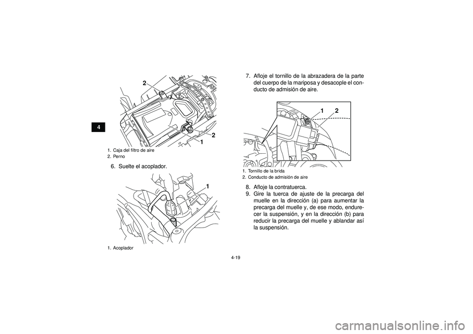 YAMAHA YFZ450R 2012  Manuale de Empleo (in Spanish) 4-19
46. Suelte el acoplador. 7. Afloje el tornillo de la abrazadera de la parte
del cuerpo de la mariposa y desacople el con-
ducto de admisi ón de aire.
8. Afloje la contratuerca.
9. Gire la tuerca
