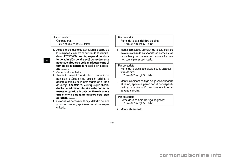 YAMAHA YFZ450R 2012  Manuale de Empleo (in Spanish) 4-21
411. Acople el conducto de admisi
ón al cuerpo de
la mariposa y apriete el tornillo de la abraza-
dera.  ATENCI ÓN:  Verifique que el conduc-
to de admisi ón de aire est é correctamente
acopl