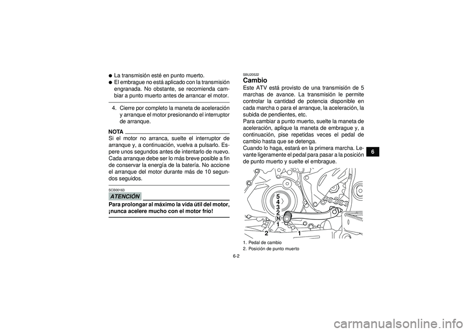YAMAHA YFZ450R 2012  Manuale de Empleo (in Spanish) 6-2
6
La transmisión est é en punto muerto.El embrague no est á aplicado con la transmisi ón
engranada. No obstante, se recomienda cam-
biar a punto muerto antes de arrancar el motor.4. Cierre p