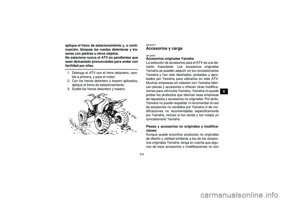YAMAHA YFZ450R 2012  Manuale de Empleo (in Spanish) 6-6
6
aplique el freno de estacionamiento y, a conti-
nuaci
ón, bloquee las ruedas delanteras y tra-
seras con piedras u otros objetos.
No estacione nunca el ATV en pendientes que
sean demasiado pron