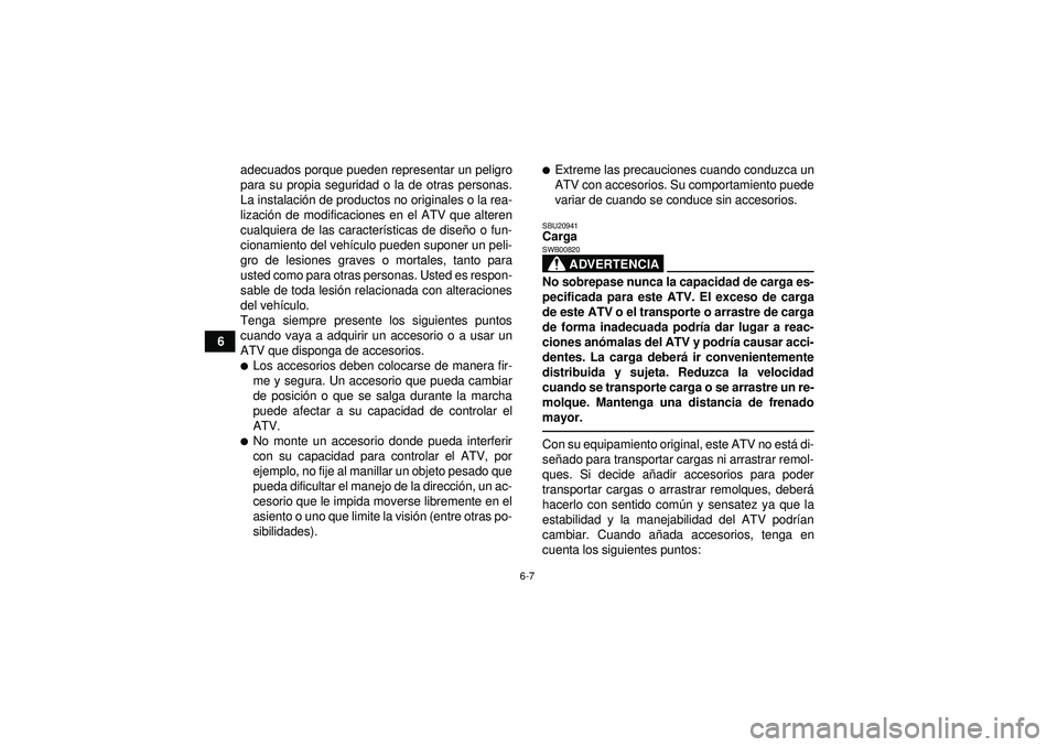 YAMAHA YFZ450R 2012  Manuale de Empleo (in Spanish) 6-7
6adecuados porque pueden representar un peligro
para su propia seguridad o la de otras personas.
La instalaci
ón de productos no originales o la rea-
lizació n de modificaciones en el ATV que al