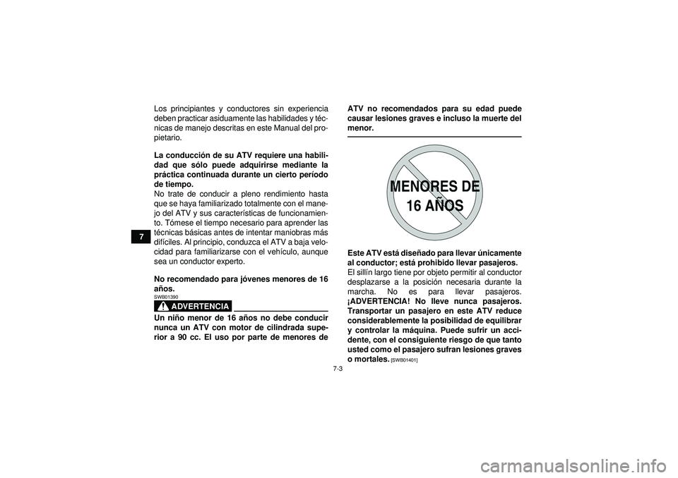 YAMAHA YFZ450R 2012  Manuale de Empleo (in Spanish) 7-3
7Los principiantes y conductores sin experiencia
deben practicar asiduamente las habilidades y té
c-
nicas de manejo descritas en este Manual del pro-
pietario.
La conducci ón de su ATV requiere