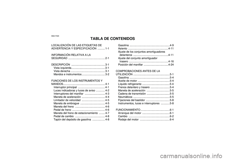 YAMAHA YFZ450R 2012 Manuale de Empleo (in Spanish) SBU17420
TABLA DE CONTENIDOS
LOCALIZACIÓN DE LAS ETIQUETAS DE
ADVERTENCIA Y ESPECIFICACI ÓN .......... 1-1
INFORMACI ÓN RELATIVA A LA
SEGURIDAD ................................................. 2 YAMAHA YFZ450R 2012 Manuale de Empleo (in Spanish) SBU17420
TABLA DE CONTENIDOS
LOCALIZACIÓN DE LAS ETIQUETAS DE
ADVERTENCIA Y ESPECIFICACI ÓN .......... 1-1
INFORMACI ÓN RELATIVA A LA
SEGURIDAD ................................................. 2