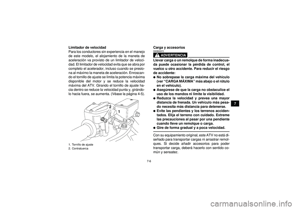 YAMAHA YFZ450R 2012  Manuale de Empleo (in Spanish) 7-6
7
Limitador de velocidad
Para los conductores sin experiencia en el manejo
de este modelo, el alojamiento de la maneta de
aceleraci
ón va provisto de un limitador de veloci-
dad. El limitador de 