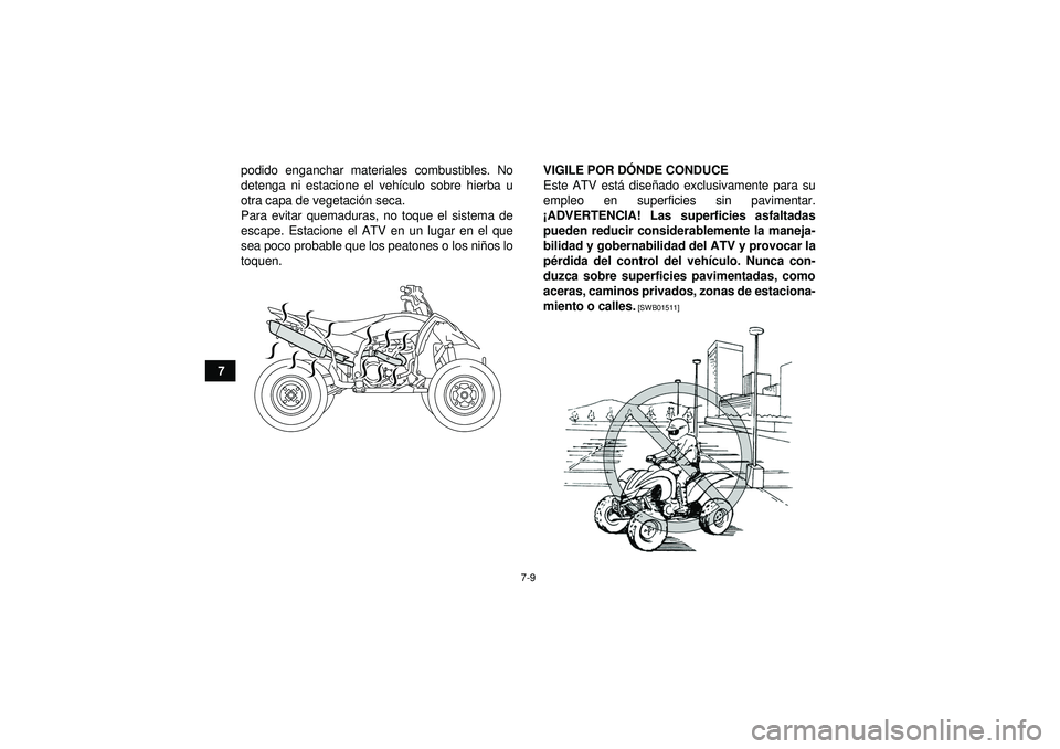 YAMAHA YFZ450R 2012  Manuale de Empleo (in Spanish) 7-9
7podido enganchar materiales combustibles. No
detenga ni estacione el veh
ículo sobre hierba u
otra capa de vegetaci ón seca.
Para evitar quemaduras, no toque el sistema de
escape. Estacione el 