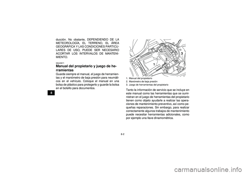 YAMAHA YFZ450R 2012  Manuale de Empleo (in Spanish) 8-2
8ducci
ón. No obstante, DEPENDIENDO DE LA
METEOROLOG ÍA, EL TERRENO, EL  ÁREA
GEOGR ÁFICA Y LAS CONDICIONES PARTICU-
LARES DE USO, PUEDE SER NECESARIO
ACORTAR LOS INTERVALOS DE MANTENI-
MIENTO
